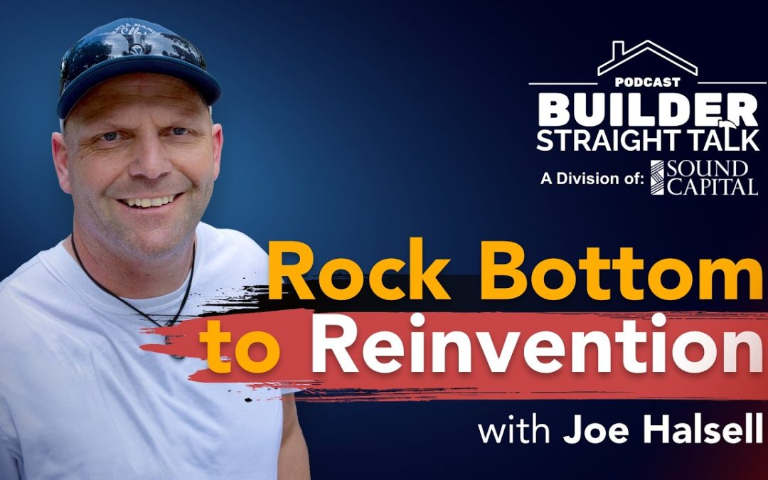 Rock Bottom to Reinvention: One Builder’s True Story, with Joe Halsell